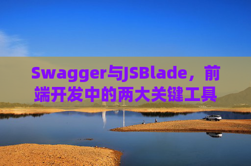 Swagger与JSBlade，前端开发中的两大关键工具